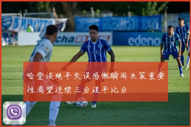 哈登谈绝平失误感慨瞬间决策重要性渴望连续三分追平比分