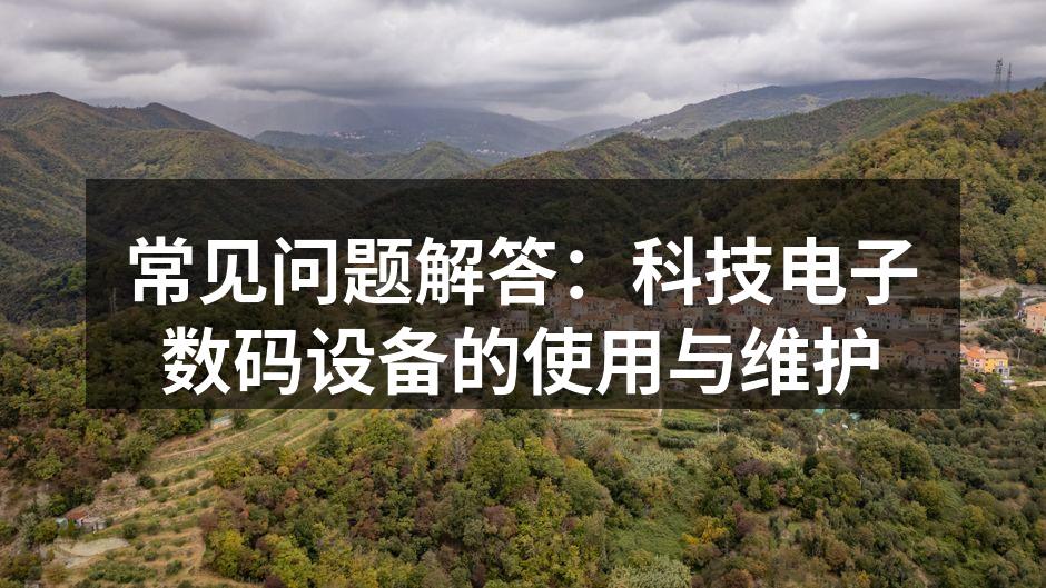 常见问题解答：科技电子数码设备的使用与维护