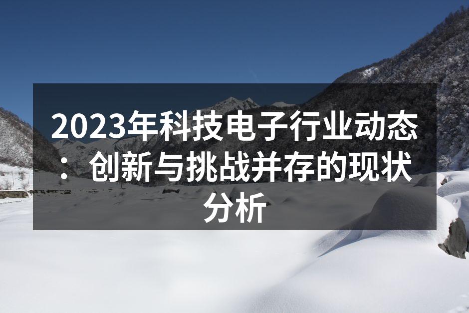 2023年科技电子行业动态：创新与挑战并存的现状分析