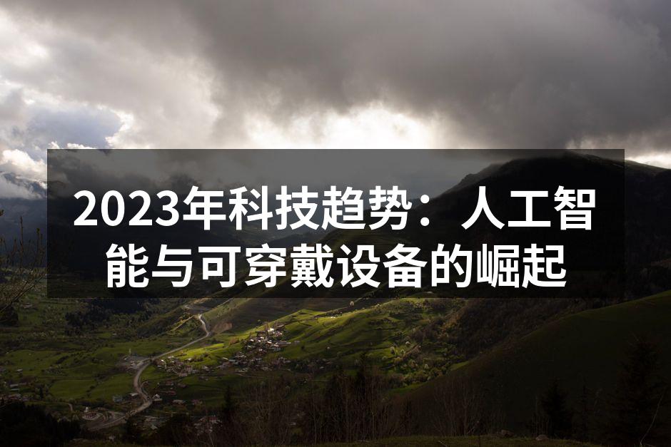 2023年科技趋势：人工智能与可穿戴设备的崛起