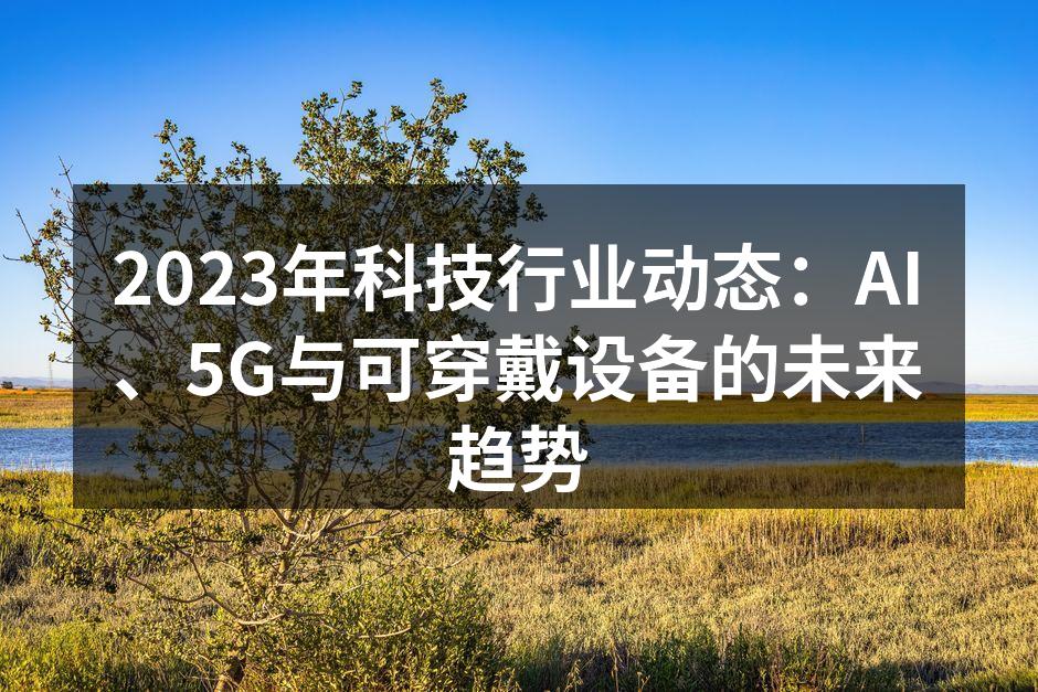 2023年科技行业动态：AI、5G与可穿戴设备的未来趋势