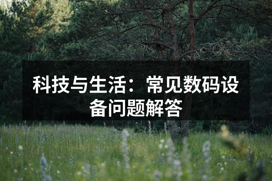 科技与生活：常见数码设备问题解答