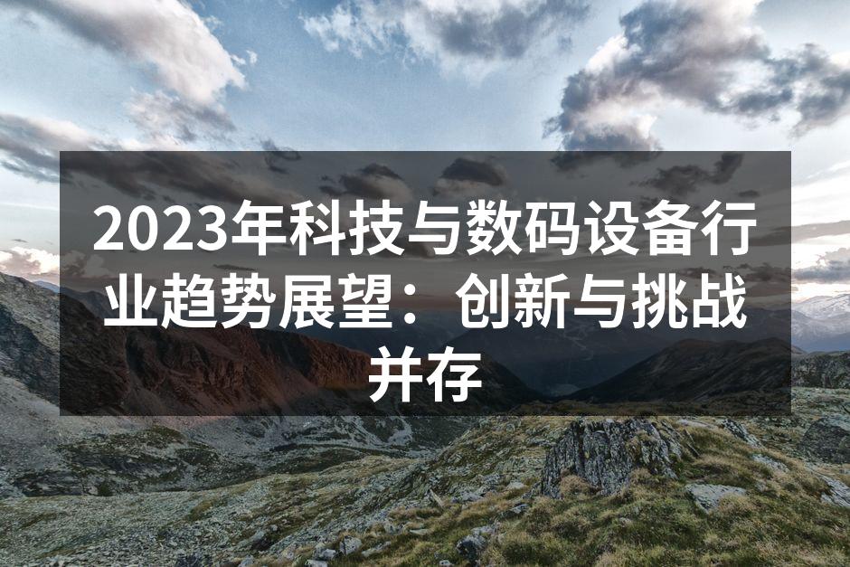 2023年科技与数码设备行业趋势展望：创新与挑战并存