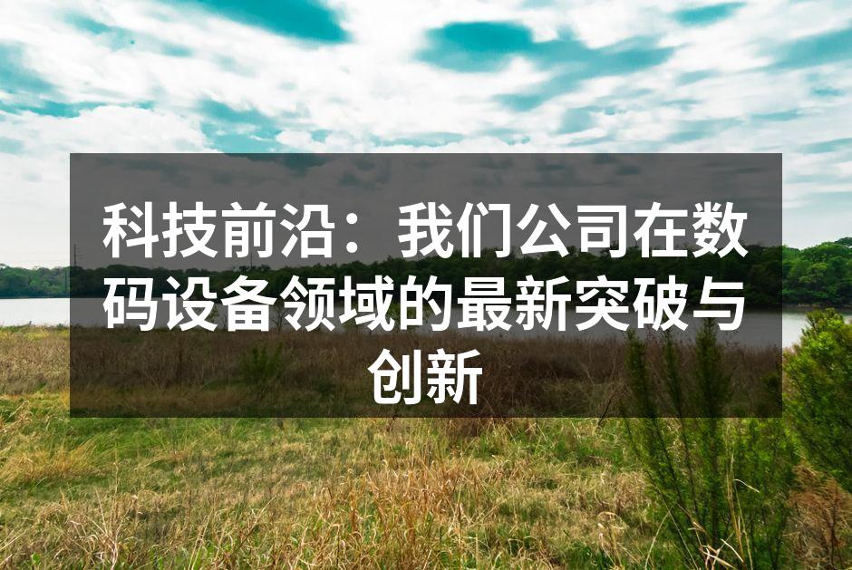 科技前沿：我们公司在数码设备领域的最新突破与创新