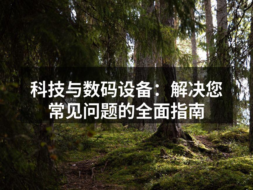 科技与数码设备：解决您常见问题的全面指南